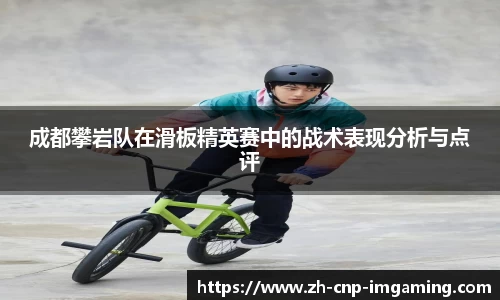 成都攀岩队在滑板精英赛中的战术表现分析与点评
