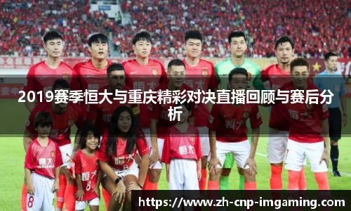 2019赛季恒大与重庆精彩对决直播回顾与赛后分析