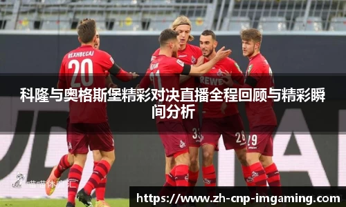 科隆与奥格斯堡精彩对决直播全程回顾与精彩瞬间分析